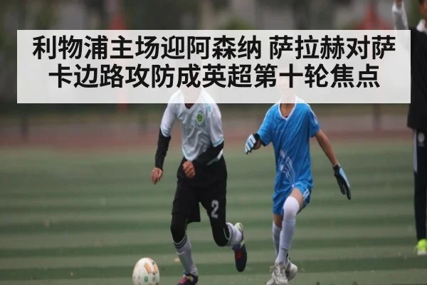 利物浦主场迎阿森纳 萨拉赫对萨卡边路攻防成英超第十轮焦点